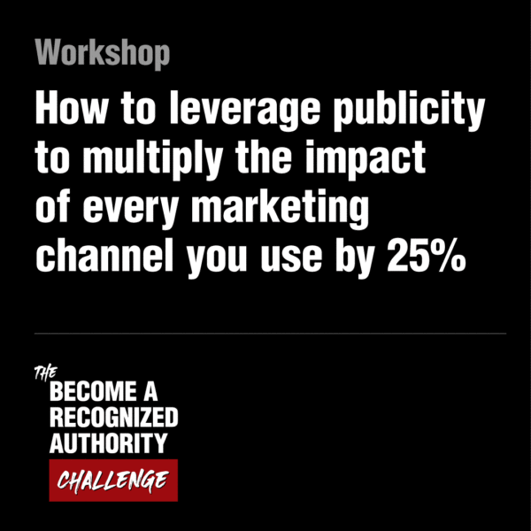 Workshop: How to leverage publicity to multiply the impact of every other marketing channel you use by 25%